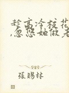 趁高冷校花青涩,忽悠她做老婆小说txt下载