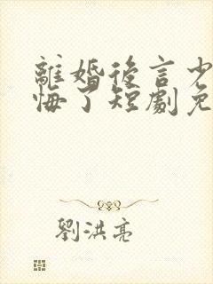 离婚后言少他后悔了短剧免费观看