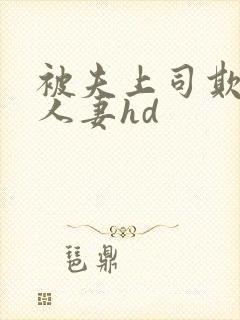 被夫上司欺辱的人妻hd