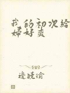 我的初次给了少妇好爽