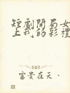 短剧开局女帝盯上我的彩礼女主是谁