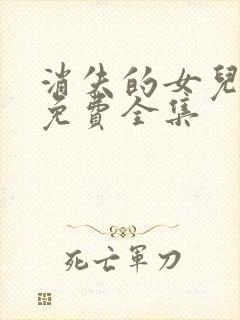 消失的女儿短剧免费全集