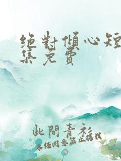 绝对倾心短剧全集免费