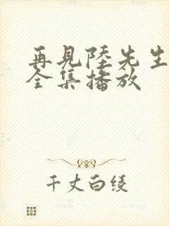 再见陆先生短剧全集播放