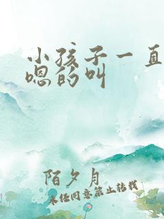 小孩子一直嗯嗯嗯的叫