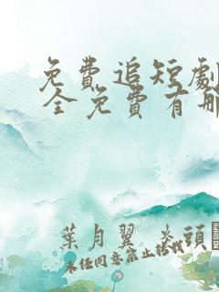 免费追短剧软件 全免费有那些