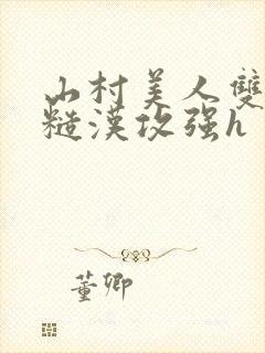 山村美人双性受糙汉攻强h