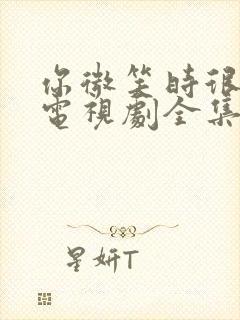 你微笑时很美,电视剧全集免费观看