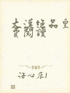 大汉绝品皇子免费阅读