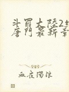 斗罗大陆2绝世唐门最新章节笔趣阁