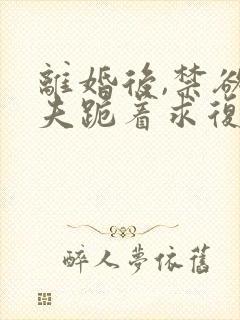 离婚后,禁欲前夫跪着求复合傅淮舟