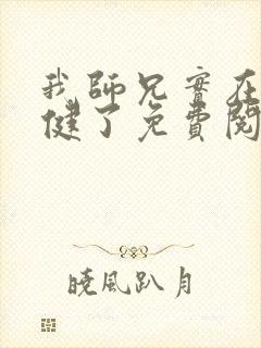 我师兄实在太稳健了免费阅读免费