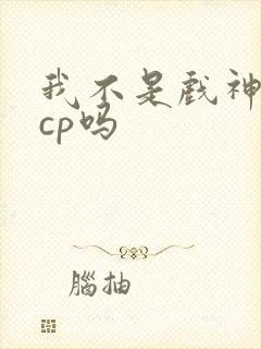 我不是戏神是无cp吗