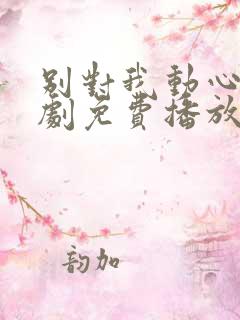 别对我动心电视剧免费播放