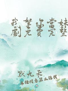 我拿你当妹妹短剧免费完整版