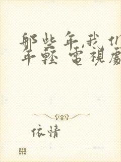 那些年,我们正年轻 电视剧免费观看