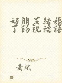 好朋友结婚去不了的祝福语