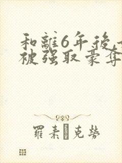 和离6年后,她被强取豪夺了