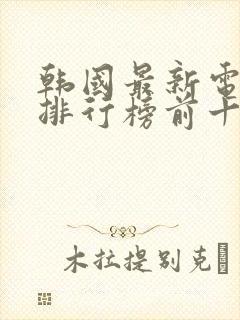 韩国最新电视剧排行榜前十名