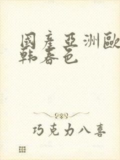 国产亚洲欧美日韩春色