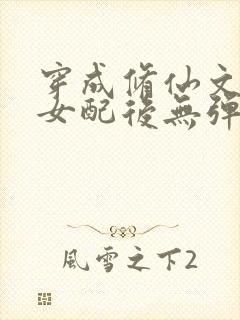 穿成修仙文炮灰女配后无弹窗