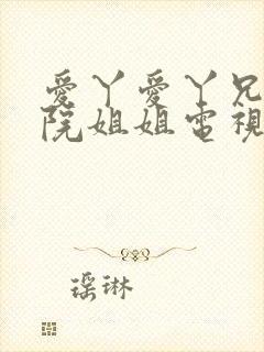 爱丫爱丫兄妹影院姐姐电视剧全集