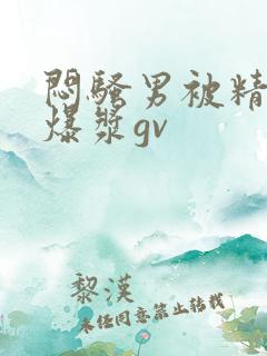 闷骚男被精瘦男爆浆gv