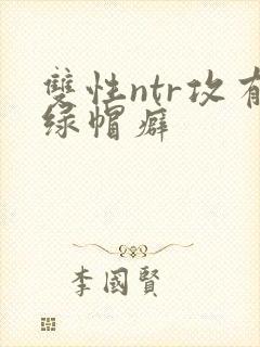 双性ntr攻有绿帽癖