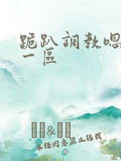 跪趴调教嗯啊h一区