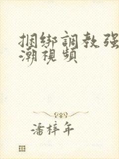 捆绑调教强制高潮视频