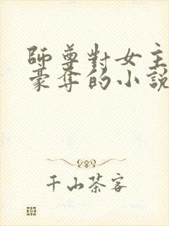 师尊对女主强取豪夺的小说