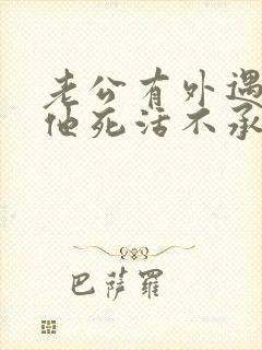 老公有外遇了,他死活不承认