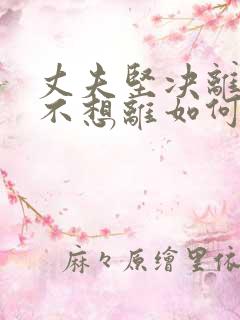 丈夫坚决离婚我不想离如何对付