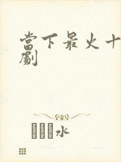 当下最火十部短剧