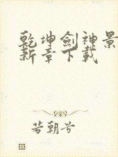 乾坤剑神景言最新章下载