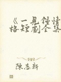 《一见钟情》格格短剧全集免费观看