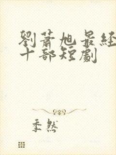 刘萧旭最经典的十部短剧