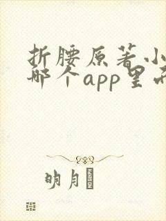 折腰原著小说在哪个app里面看