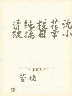 清纯校花沈柔的被擒日常小说