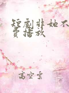 短剧非她不可免费播放