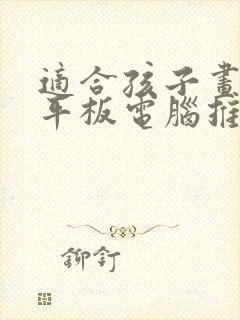 适合孩子画画的平板电脑推荐