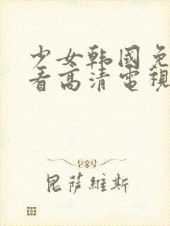 少女韩国免费观看高清电视剧大全