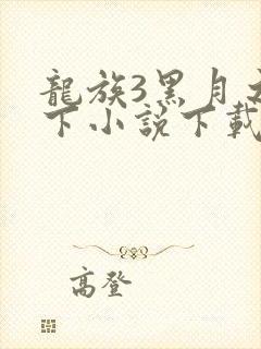 龙族3黑月之潮下小说下载