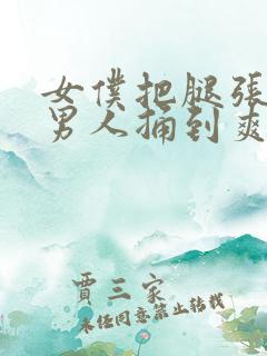 女仆把腿张开被男人捅到爽