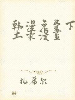 韩漫免费下拉式土豪漫画