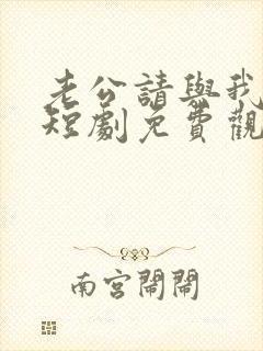 老公请与我恋爱短剧免费观看