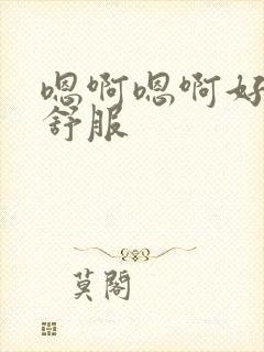 嗯啊嗯啊好爽好舒服