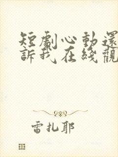 短剧心动还请告诉我在线观看