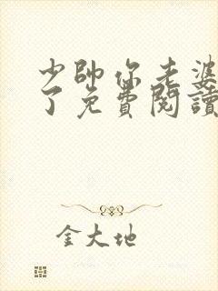 少帅你老婆又跑了免费阅读下拉式