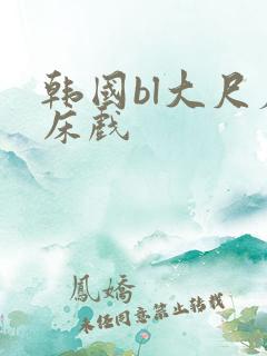 韩国bl大尺度床戏